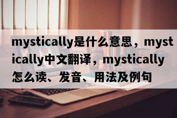 mystically是什么意思，mystically中文翻譯，mystically怎么讀、發(fā)音、用法及例句
