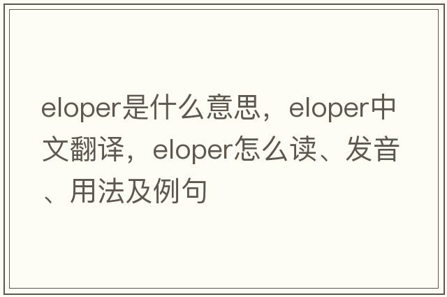eloper是什么意思，eloper中文翻譯，eloper怎么讀、發(fā)音、用法及例句