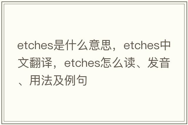 etches是什么意思，etches中文翻譯，etches怎么讀、發(fā)音、用法及例句