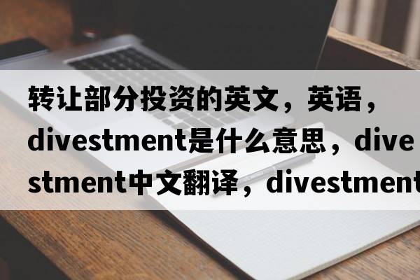 轉讓部分投資的英文，英語(yǔ)，divestment是什么意思，divestment中文翻譯，divestment怎么讀、發(fā)音、用法及例句