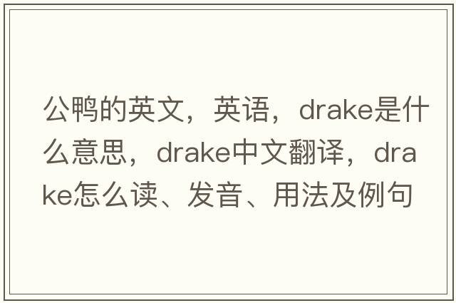 公鴨的英文，英語(yǔ)，drake是什么意思，drake中文翻譯，drake怎么讀、發(fā)音、用法及例句