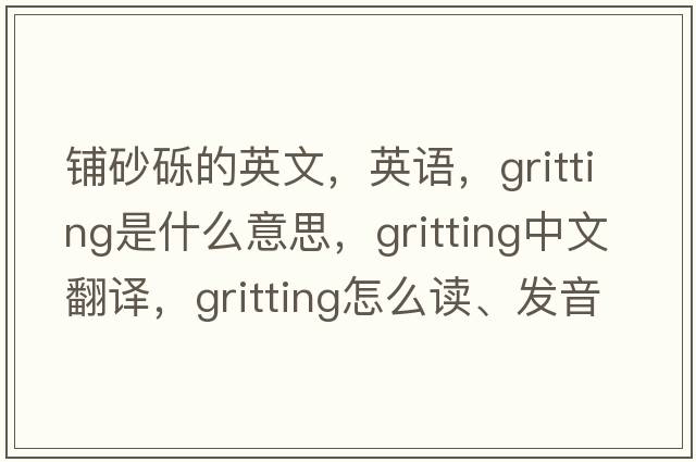 鋪砂礫的英文，英語(yǔ)，gritting是什么意思，gritting中文翻譯，gritting怎么讀、發(fā)音、用法及例句
