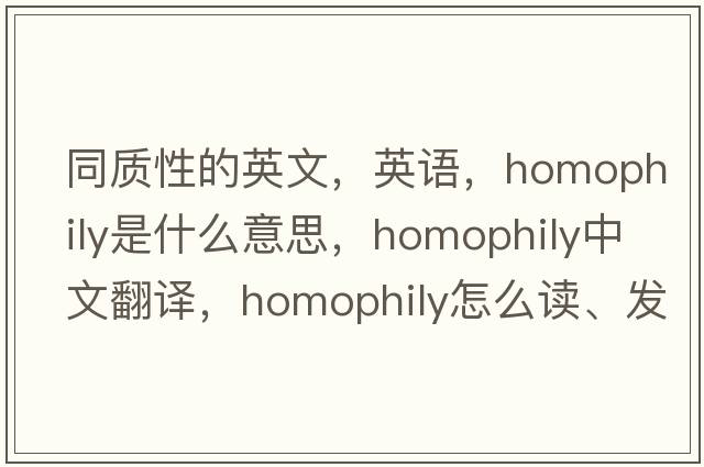 同質(zhì)性的英文，英語(yǔ)，homophily是什么意思，homophily中文翻譯，homophily怎么讀、發(fā)音、用法及例句