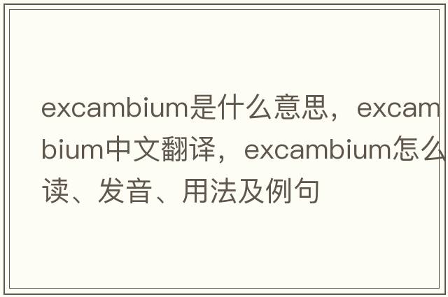excambium是什么意思，excambium中文翻譯，excambium怎么讀、發(fā)音、用法及例句