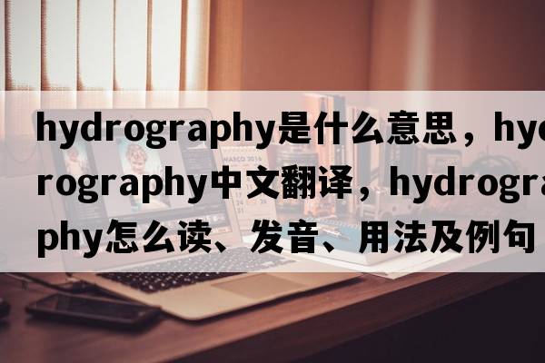 hydrography是什么意思，hydrography中文翻譯，hydrography怎么讀、發(fā)音、用法及例句