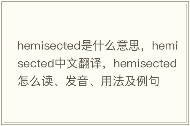 hemisected是什么意思，hemisected中文翻譯，hemisected怎么讀、發(fā)音、用法及例句