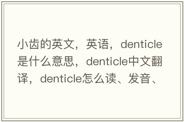 小齒的英文，英語(yǔ)，denticle是什么意思，denticle中文翻譯，denticle怎么讀、發(fā)音、用法及例句