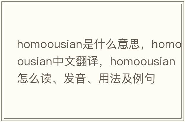 homoousian是什么意思，homoousian中文翻譯，homoousian怎么讀、發(fā)音、用法及例句