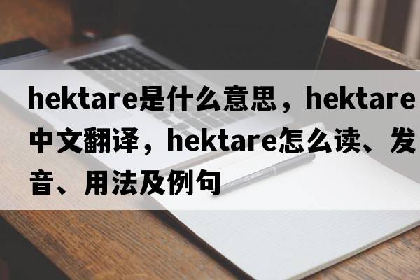 hektare是什么意思，hektare中文翻譯，hektare怎么讀、發(fā)音、用法及例句