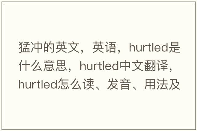 猛沖的英文，英語(yǔ)，hurtled是什么意思，hurtled中文翻譯，hurtled怎么讀、發(fā)音、用法及例句