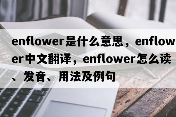 enflower是什么意思，enflower中文翻譯，enflower怎么讀、發(fā)音、用法及例句