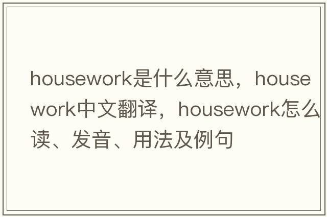 housework是什么意思，housework中文翻譯，housework怎么讀、發(fā)音、用法及例句