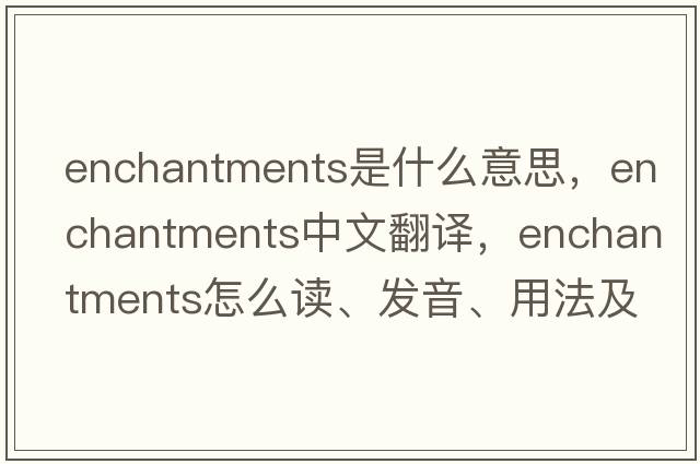 enchantments是什么意思，enchantments中文翻譯，enchantments怎么讀、發(fā)音、用法及例句
