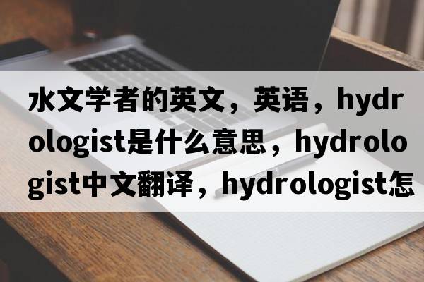 水文學(xué)者的英文，英語(yǔ)，hydrologist是什么意思，hydrologist中文翻譯，hydrologist怎么讀、發(fā)音、用法及例句