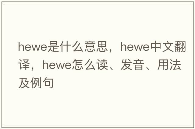Hewe是什么意思，Hewe中文翻譯，Hewe怎么讀、發(fā)音、用法及例句