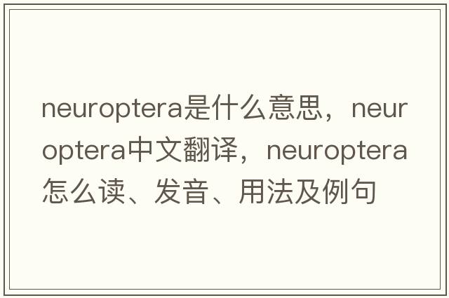 Neuroptera是什么意思，Neuroptera中文翻譯，Neuroptera怎么讀、發(fā)音、用法及例句