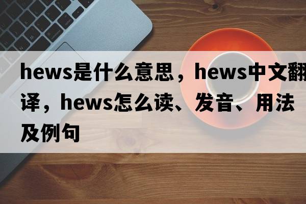 hews是什么意思，hews中文翻譯，hews怎么讀、發(fā)音、用法及例句