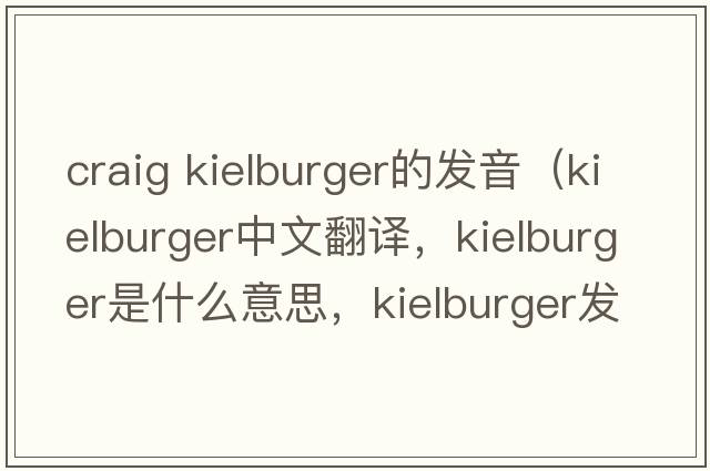 craig kielburger的發(fā)音（kielburger中文翻譯，kielburger是什么意思，kielburger發(fā)音、用法及例句）