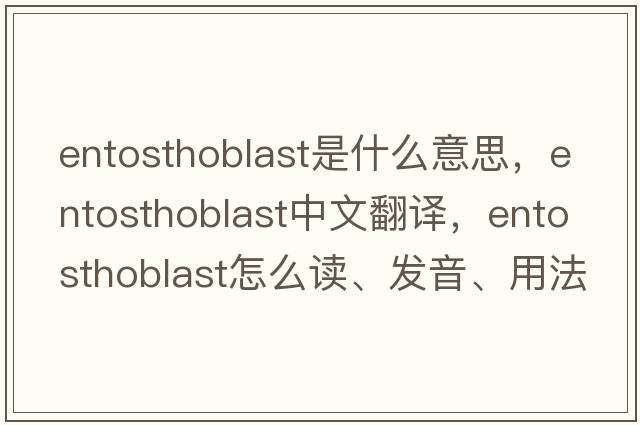 entosthoblast是什么意思，entosthoblast中文翻譯，entosthoblast怎么讀、發(fā)音、用法及例句