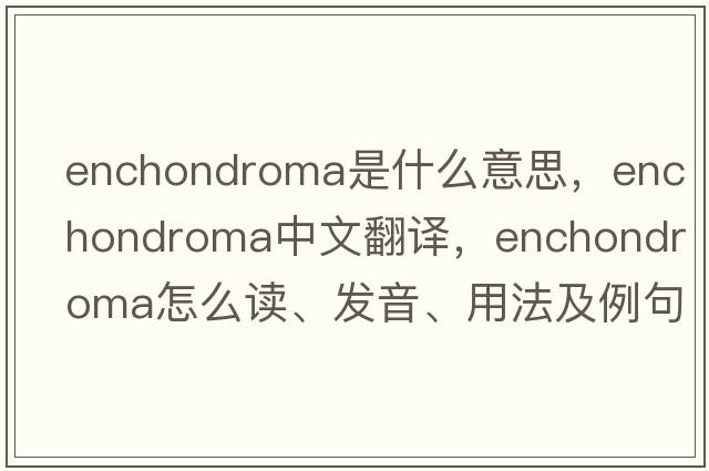 enchondroma是什么意思，enchondroma中文翻譯，enchondroma怎么讀、發(fā)音、用法及例句