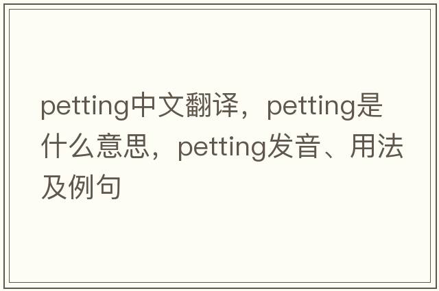 petting中文翻譯，petting是什么意思，petting發(fā)音、用法及例句