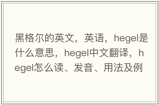 黑格爾的英文，英語(yǔ)，Hegel是什么意思，Hegel中文翻譯，Hegel怎么讀、發(fā)音、用法及例句