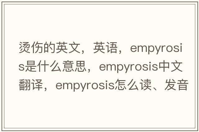 燙傷的英文，英語(yǔ)，empyrosis是什么意思，empyrosis中文翻譯，empyrosis怎么讀、發(fā)音、用法及例句