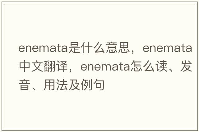 enemata是什么意思，enemata中文翻譯，enemata怎么讀、發(fā)音、用法及例句
