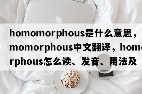 homomorphous是什么意思，homomorphous中文翻譯，homomorphous怎么讀、發(fā)音、用法及例句