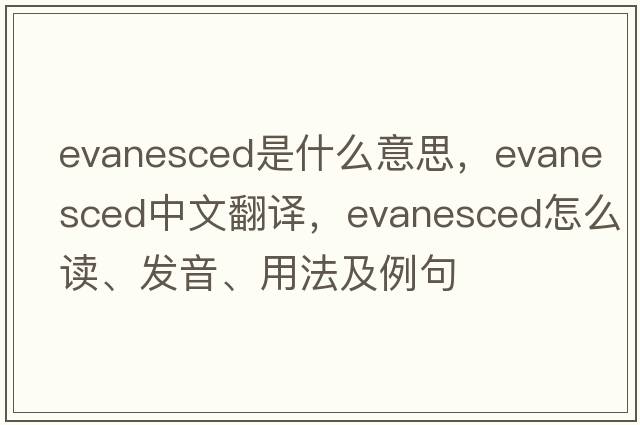 evanesced是什么意思，evanesced中文翻譯，evanesced怎么讀、發(fā)音、用法及例句