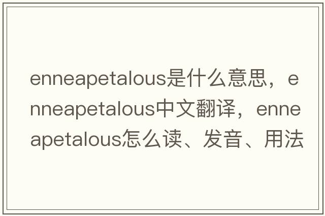 enneapetalous是什么意思，enneapetalous中文翻譯，enneapetalous怎么讀、發(fā)音、用法及例句