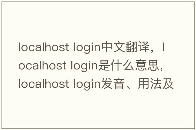 localhost login中文翻譯，localhost login是什么意思，localhost login發(fā)音、用法及例句