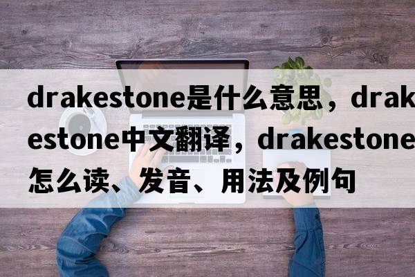 drakestone是什么意思，drakestone中文翻譯，drakestone怎么讀、發(fā)音、用法及例句