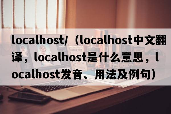 localhost/（localhost中文翻譯，localhost是什么意思，localhost發(fā)音、用法及例句）