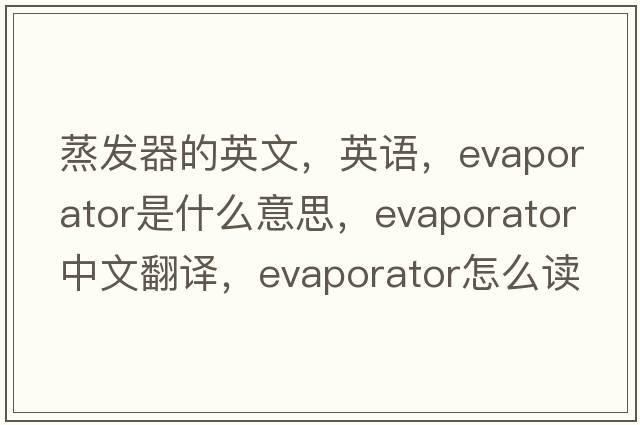 蒸發(fā)器的英文，英語(yǔ)，evaporator是什么意思，evaporator中文翻譯，evaporator怎么讀、發(fā)音、用法及例句