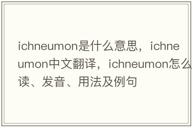ichneumon是什么意思，ichneumon中文翻譯，ichneumon怎么讀、發(fā)音、用法及例句