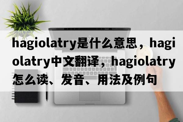 hagiolatry是什么意思，hagiolatry中文翻譯，hagiolatry怎么讀、發(fā)音、用法及例句