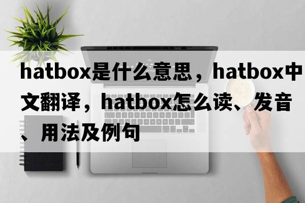 hatbox是什么意思，hatbox中文翻譯，hatbox怎么讀、發(fā)音、用法及例句