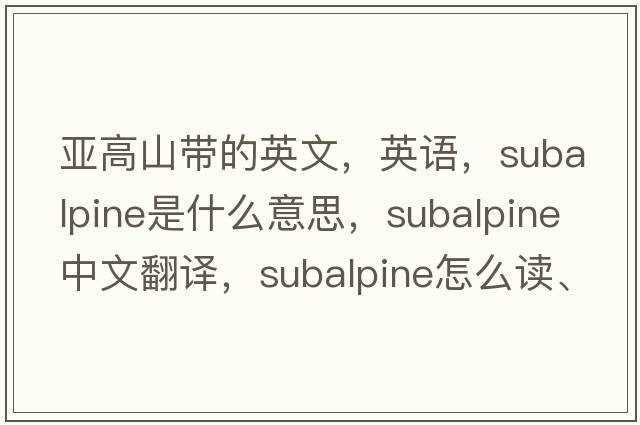 亞高山帶的英文，英語(yǔ)，subalpine是什么意思，subalpine中文翻譯，subalpine怎么讀、發(fā)音、用法及例句