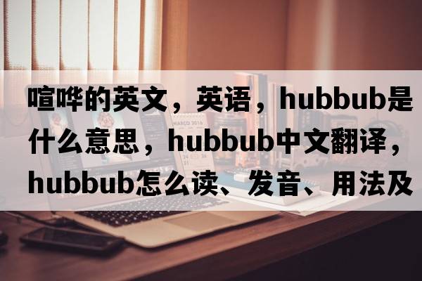 喧嘩的英文，英語(yǔ)，hubbub是什么意思，hubbub中文翻譯，hubbub怎么讀、發(fā)音、用法及例句