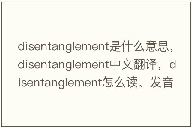 disentanglement是什么意思，disentanglement中文翻譯，disentanglement怎么讀、發(fā)音、用法及例句