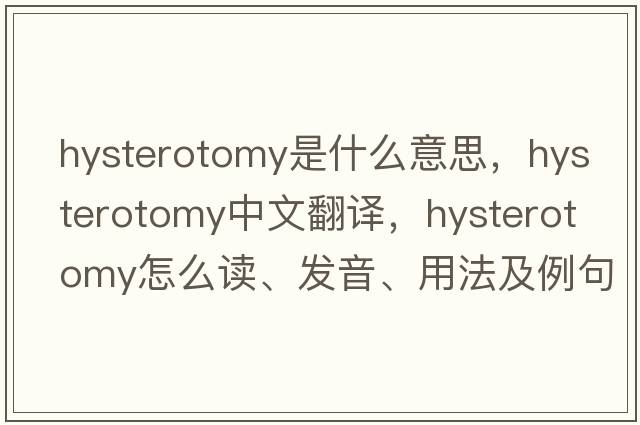 hysterotomy是什么意思，hysterotomy中文翻譯，hysterotomy怎么讀、發(fā)音、用法及例句