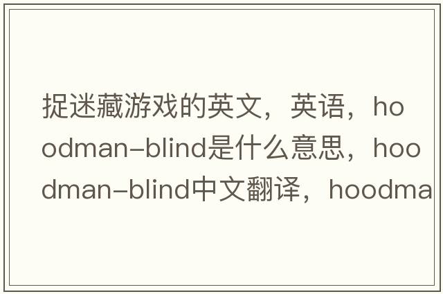 捉迷藏游戲的英文，英語(yǔ)，hoodman-blind是什么意思，hoodman-blind中文翻譯，hoodman-blind怎么讀、發(fā)音、用法及例句