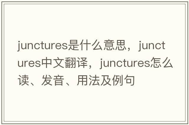junctures是什么意思，junctures中文翻譯，junctures怎么讀、發(fā)音、用法及例句