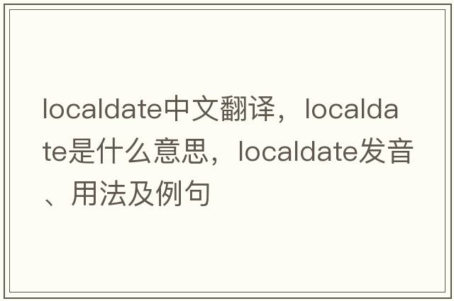 localdate中文翻譯，localdate是什么意思，localdate發(fā)音、用法及例句