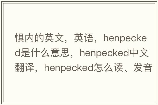 懼內的英文，英語(yǔ)，henpecked是什么意思，henpecked中文翻譯，henpecked怎么讀、發(fā)音、用法及例句