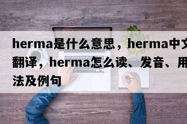 herma是什么意思，herma中文翻譯，herma怎么讀、發(fā)音、用法及例句