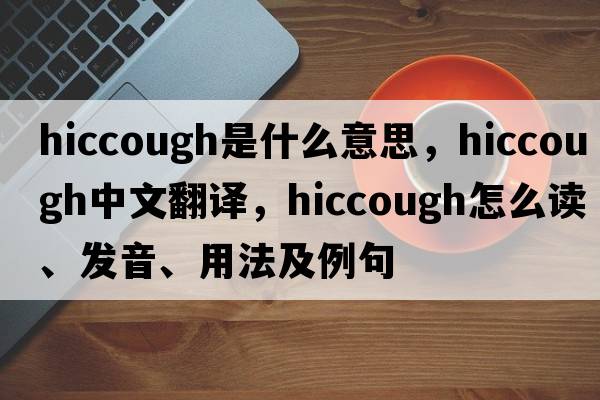 hiccough是什么意思，hiccough中文翻譯，hiccough怎么讀、發(fā)音、用法及例句