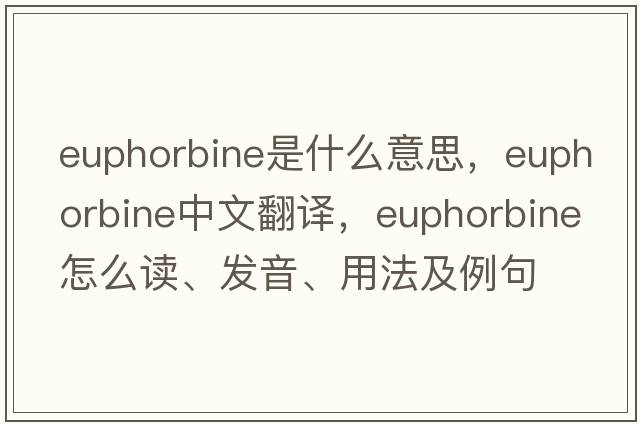 euphorbine是什么意思，euphorbine中文翻譯，euphorbine怎么讀、發(fā)音、用法及例句