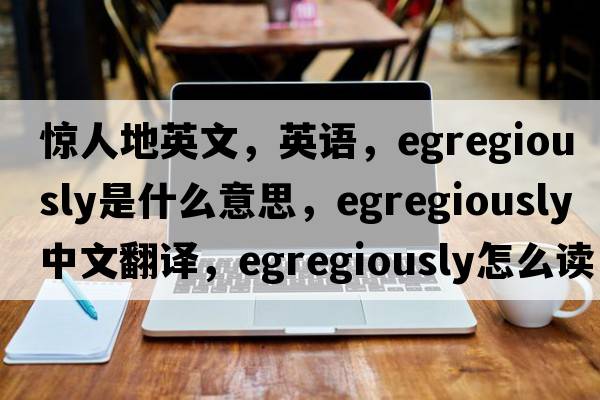 驚人地英文，英語(yǔ)，egregiously是什么意思，egregiously中文翻譯，egregiously怎么讀、發(fā)音、用法及例句
